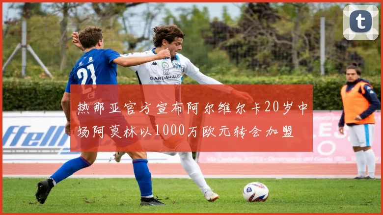 热那亚官方宣布阿尔维尔卡20岁中场阿莫林以1000万欧元转会加盟