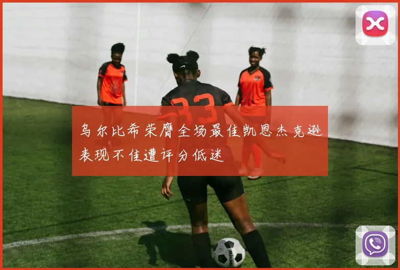 乌尔比希荣膺全场最佳凯恩杰克逊表现不佳遭评分低迷