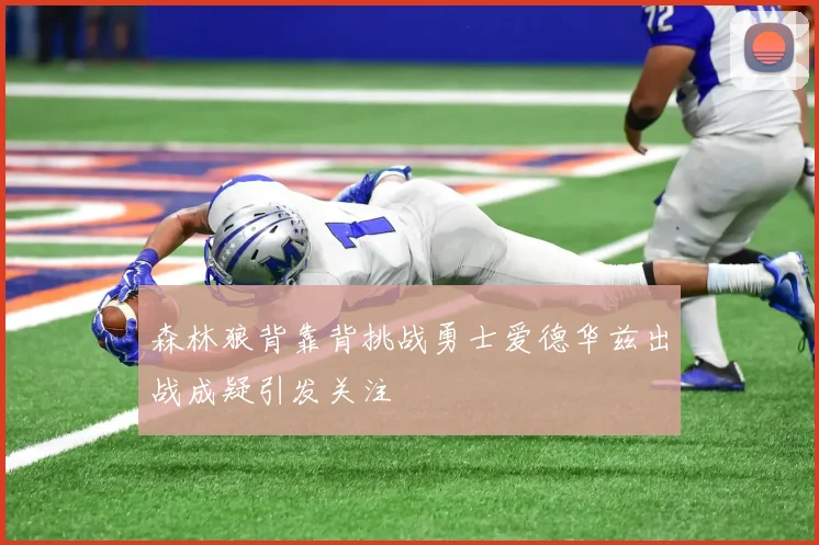 森林狼背靠背挑战勇士爱德华兹出战成疑引发关注