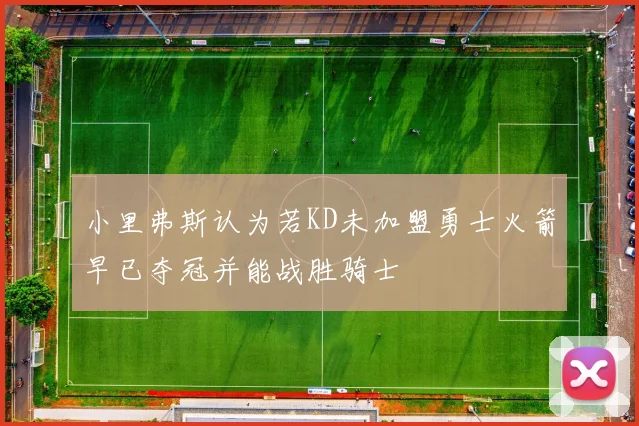 小里弗斯认为若KD未加盟勇士火箭早已夺冠并能战胜骑士