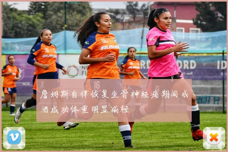 詹姆斯自律恢复坐骨神经痛期间戒酒成功体重明显减轻