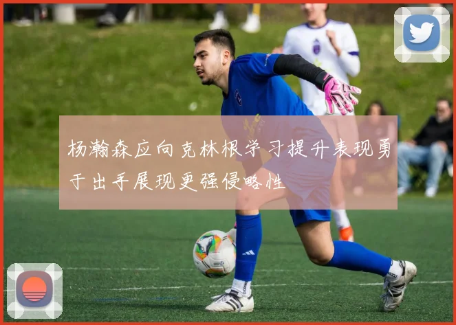 杨瀚森应向克林根学习提升表现勇于出手展现更强侵略性