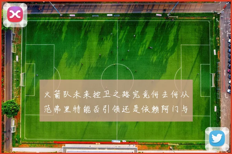 火箭队未来控卫之路究竟何去何从范弗里特能否引领还是依赖阿门与谢泼德