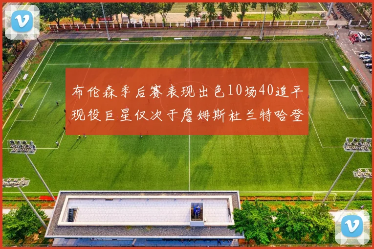 布伦森季后赛表现出色10场40追平现役巨星仅次于詹姆斯杜兰特哈登