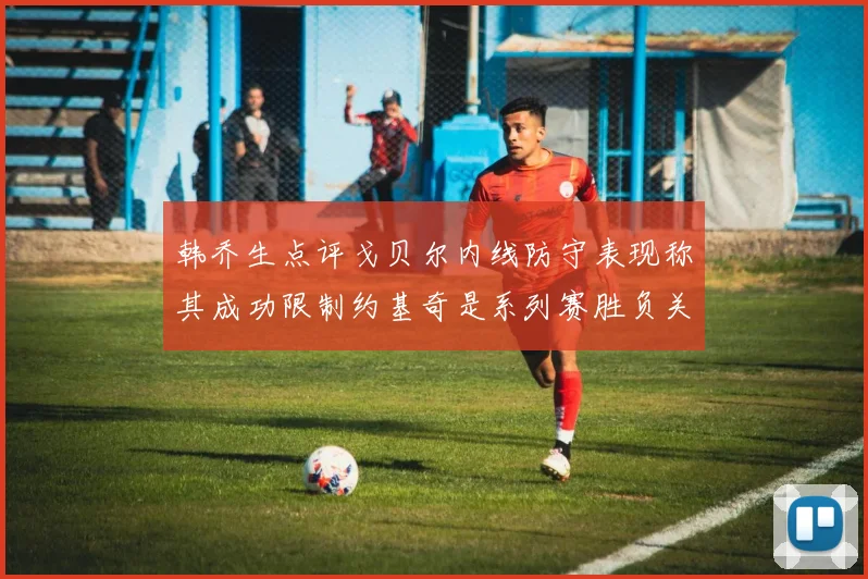 韩乔生点评戈贝尔内线防守表现称其成功限制约基奇是系列赛胜负关键