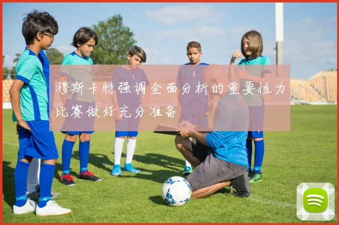 穆斯卡特强调全面分析的重要性为比赛做好充分准备
