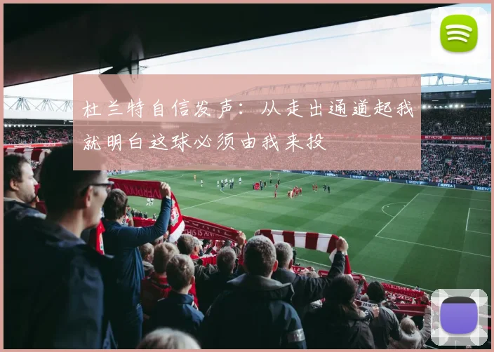 杜兰特自信发声：从走出通道起我就明白这球必须由我来投